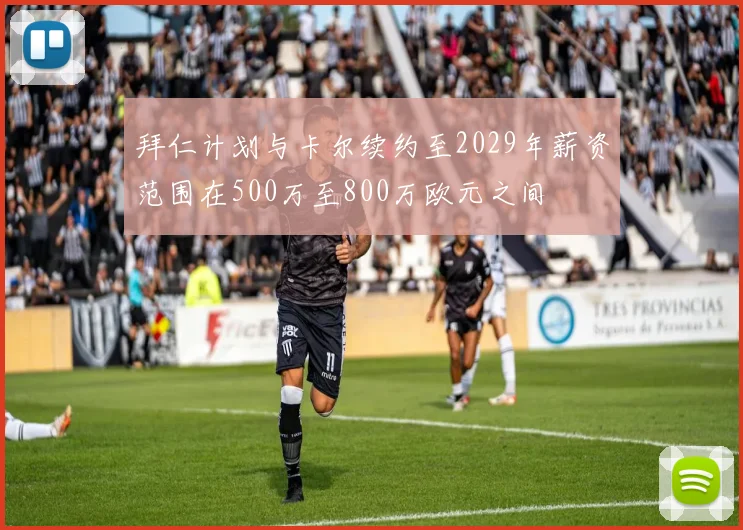 拜仁计划与卡尔续约至2029年薪资范围在500万至800万欧元之间