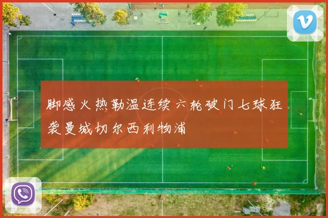 脚感火热勒温连续六轮破门七球狂袭曼城切尔西利物浦