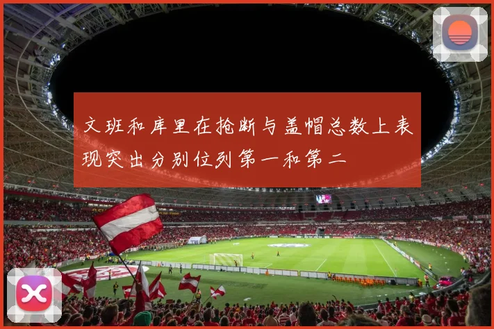 文班和库里在抢断与盖帽总数上表现突出分别位列第一和第二
