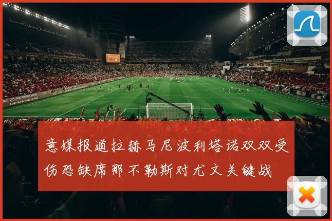 意媒报道拉赫马尼波利塔诺双双受伤恐缺席那不勒斯对尤文关键战