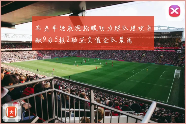 布克半场表现抢眼助力球队进攻贡献9分5板2助正负值全队最高