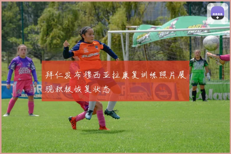 拜仁发布穆西亚拉康复训练照片展现积极恢复状态