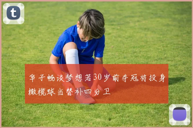 华子畅谈梦想若30岁前夺冠将投身橄榄球当替补四分卫