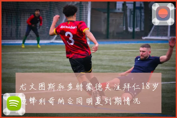 尤文图斯和多特蒙德关注拜仁18岁边锋利奇纳合同明夏到期情况