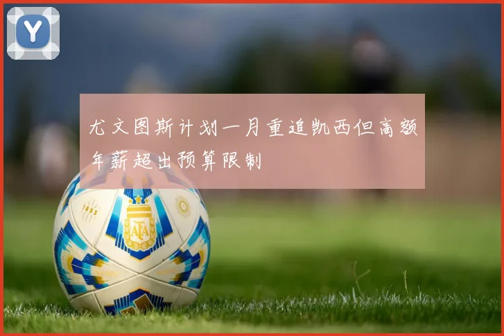 尤文图斯计划一月重追凯西但高额年薪超出预算限制