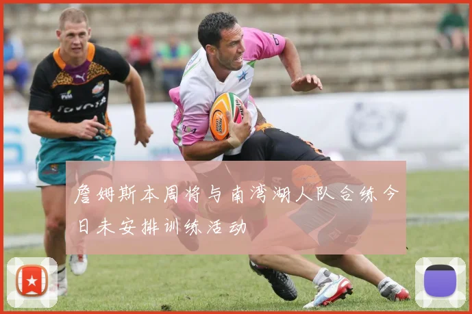 詹姆斯本周将与南湾湖人队合练今日未安排训练活动