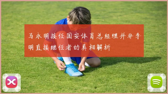 马永明接任国安体育总经理并非李明直接继任者的真相解析