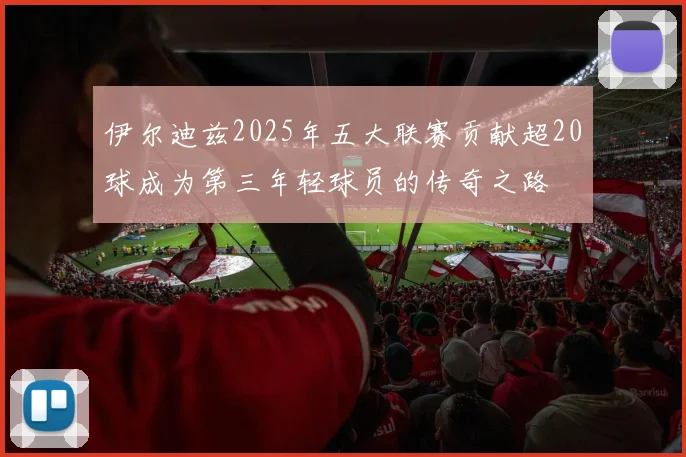 伊尔迪兹2025年五大联赛贡献超20球成为第三年轻球员的传奇之路