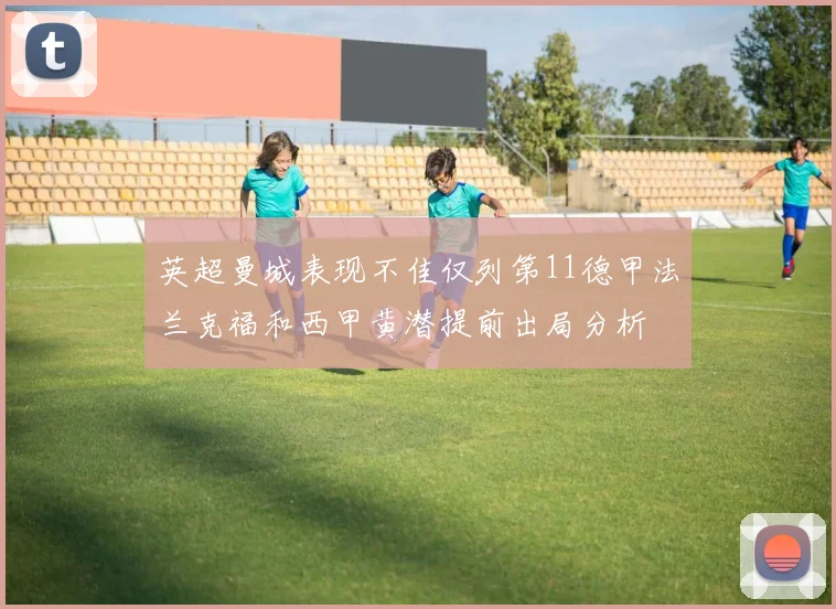 英超曼城表现不佳仅列第11德甲法兰克福和西甲黄潜提前出局分析