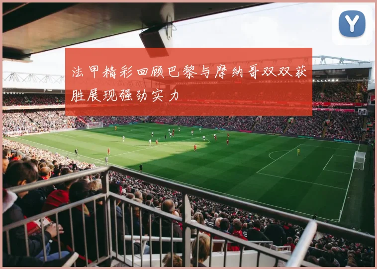 法甲精彩回顾巴黎与摩纳哥双双获胜展现强劲实力