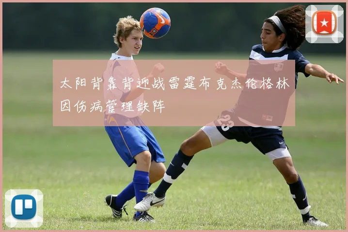 太阳背靠背迎战雷霆布克杰伦格林因伤病管理缺阵