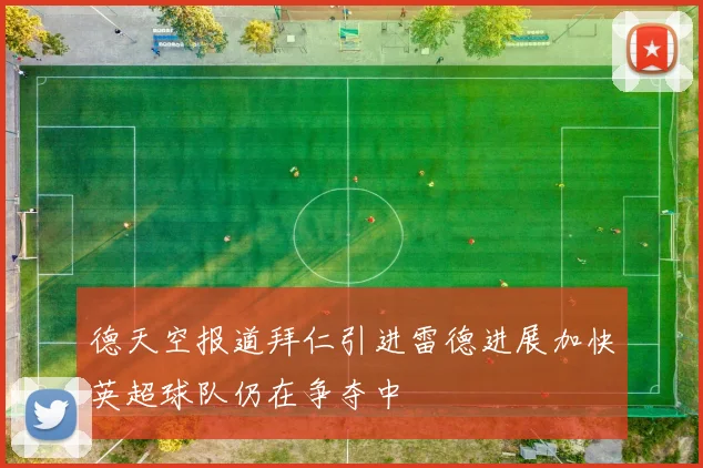 德天空报道拜仁引进雷德进展加快英超球队仍在争夺中