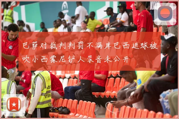 巴萨对裁判判罚不满库巴西进球被吹小西蒙尼铲人录音未公开
