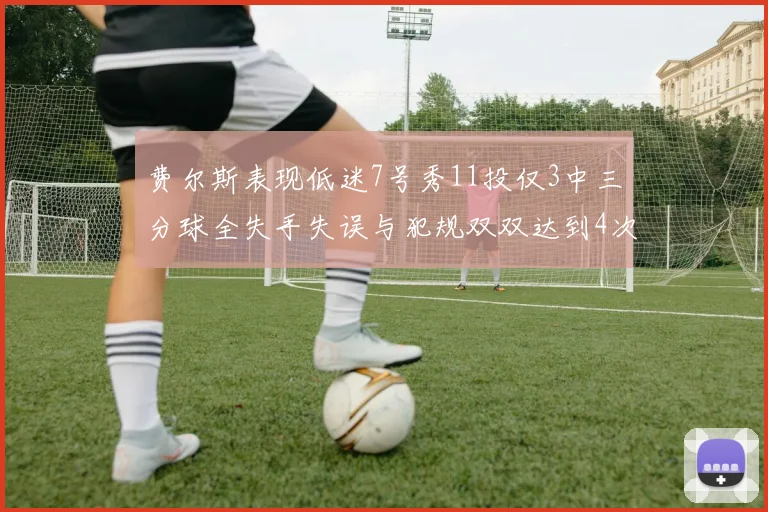 费尔斯表现低迷7号秀11投仅3中三分球全失手失误与犯规双双达到4次