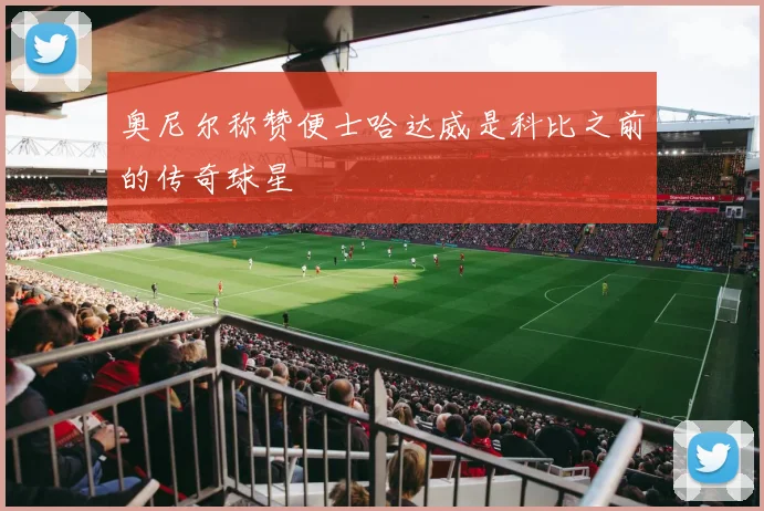 奥尼尔称赞便士哈达威是科比之前的传奇球星