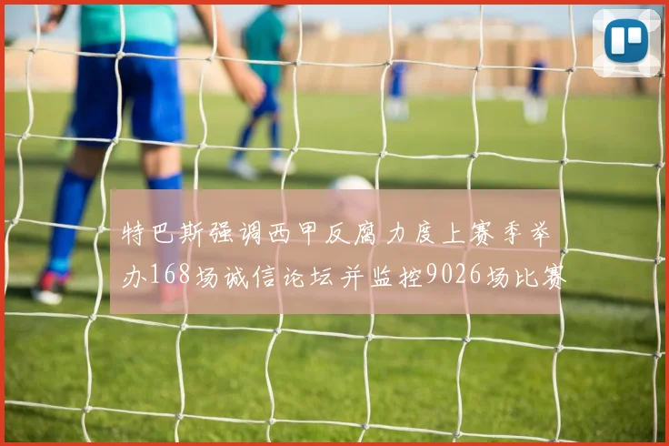 特巴斯强调西甲反腐力度上赛季举办168场诚信论坛并监控9026场比赛