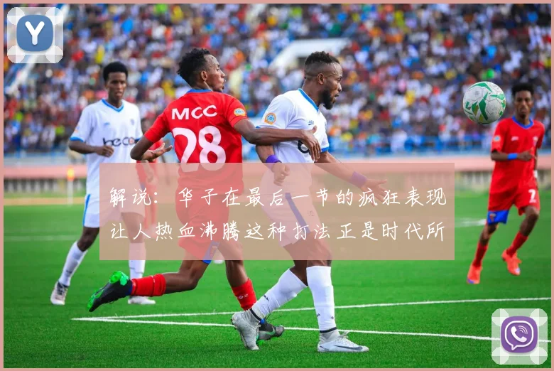 解说：华子在最后一节的疯狂表现让人热血沸腾这种打法正是时代所需